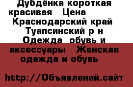 Дубдёнка короткая красивая › Цена ­ 1 000 - Краснодарский край, Туапсинский р-н Одежда, обувь и аксессуары » Женская одежда и обувь   